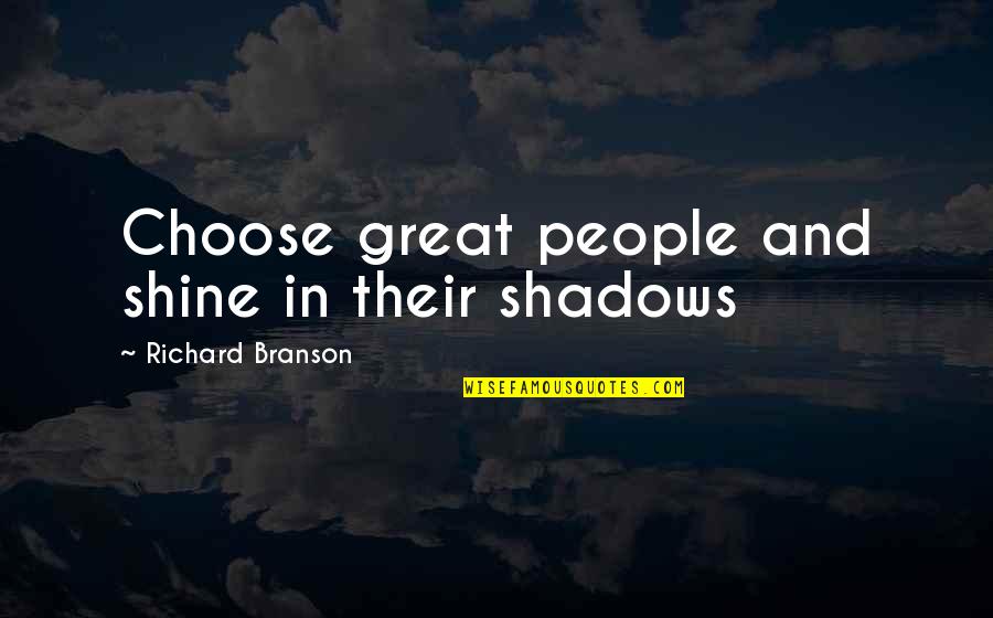 The Good Thief Quotes By Richard Branson: Choose great people and shine in their shadows
