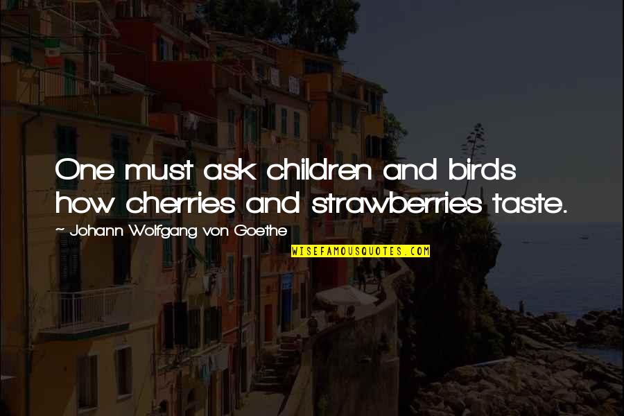 The Good Vibe Picture Quotes By Johann Wolfgang Von Goethe: One must ask children and birds how cherries The Good Vibe Picture Quotes By Johann Wolfgang Von Goethe: One must ask children and birds how cherries