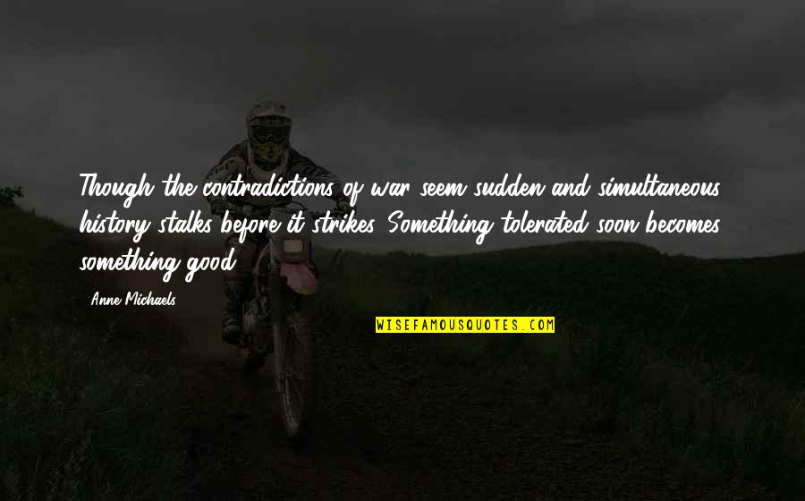 The Good War Quotes By Anne Michaels: Though the contradictions of war seem sudden and The Good War Quotes By Anne Michaels: Though the contradictions of war seem sudden and