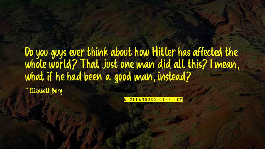 The Good War Quotes By Elizabeth Berg: Do you guys ever think about how Hitler The Good War Quotes By Elizabeth Berg: Do you guys ever think about how Hitler