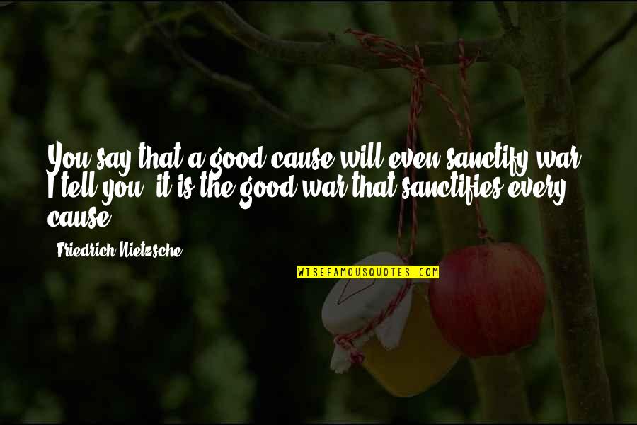 The Good War Quotes By Friedrich Nietzsche: You say that a good cause will even The Good War Quotes By Friedrich Nietzsche: You say that a good cause will even