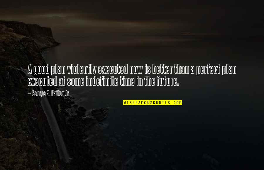 The Good War Quotes By George S. Patton Jr.: A good plan violently executed now is better The Good War Quotes By George S. Patton Jr.: A good plan violently executed now is better