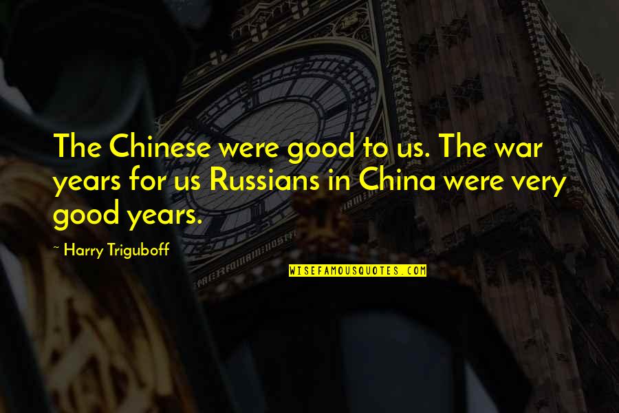 The Good War Quotes By Harry Triguboff: The Chinese were good to us. The war The Good War Quotes By Harry Triguboff: The Chinese were good to us. The war
