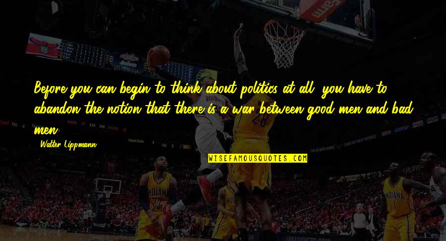 The Good War Quotes By Walter Lippmann: Before you can begin to think about politics The Good War Quotes By Walter Lippmann: Before you can begin to think about politics