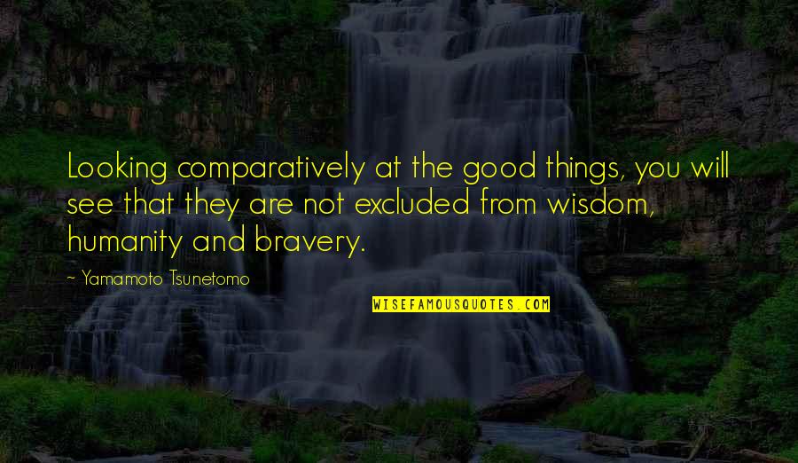 The Good War Quotes By Yamamoto Tsunetomo: Looking comparatively at the good things, you will The Good War Quotes By Yamamoto Tsunetomo: Looking comparatively at the good things, you will