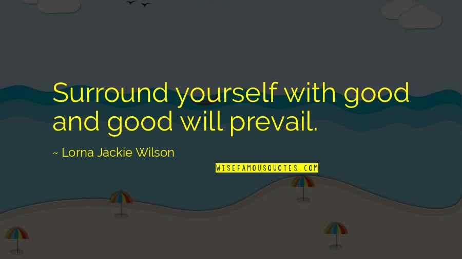 The Good Will Prevail Quotes By Lorna Jackie Wilson: Surround yourself with good and good will prevail.