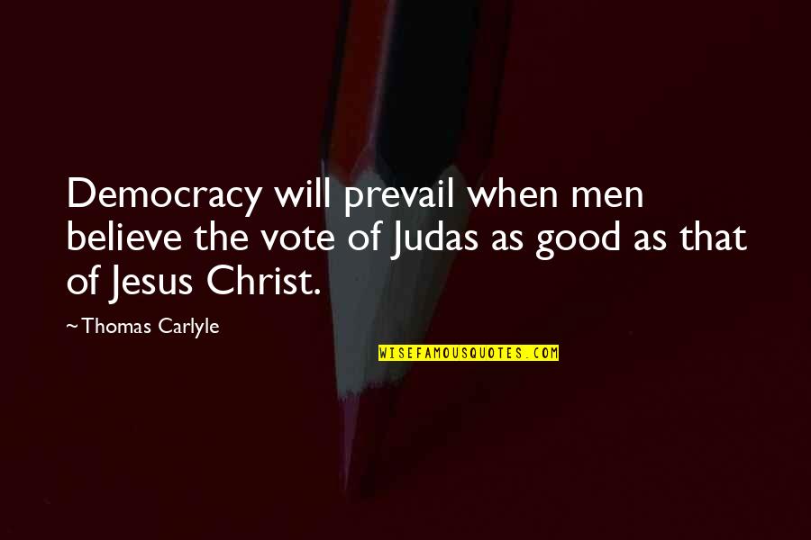 The Good Will Prevail Quotes By Thomas Carlyle: Democracy will prevail when men believe the vote