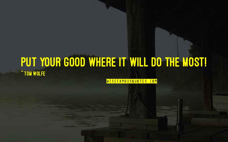 The Good Will Quotes By Tom Wolfe: Put your good where it will do the