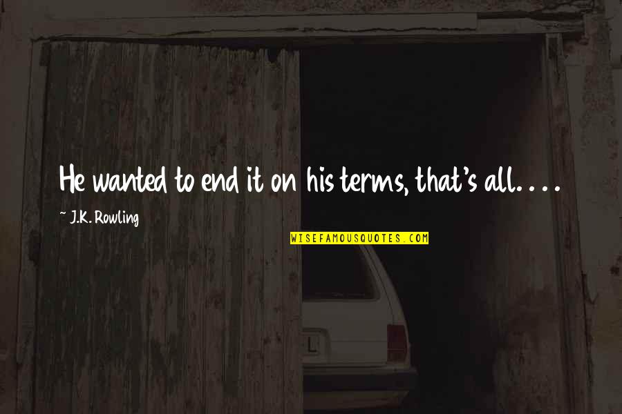 The Goose That Laid The Golden Egg Quotes By J.K. Rowling: He wanted to end it on his terms, The Goose That Laid The Golden Egg Quotes By J.K. Rowling: He wanted to end it on his terms,
