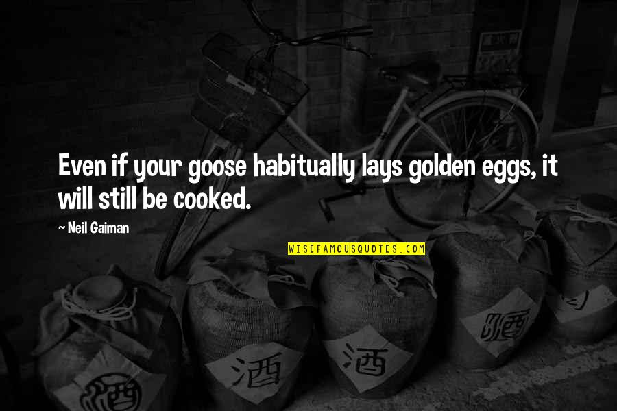 The Goose That Lays The Golden Eggs Quotes By Neil Gaiman: Even if your goose habitually lays golden eggs,