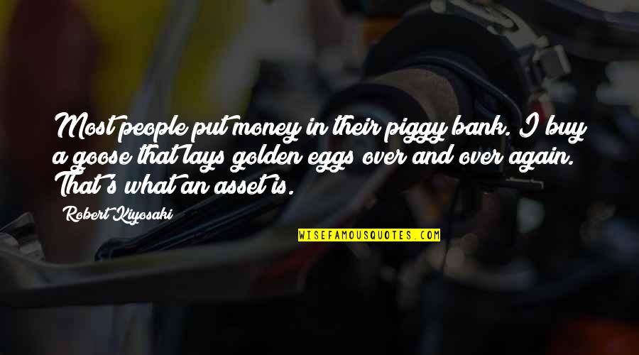 The Goose That Lays The Golden Eggs Quotes By Robert Kiyosaki: Most people put money in their piggy bank.