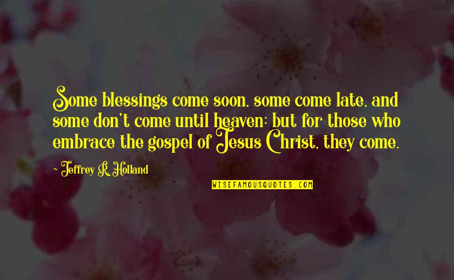 The Gospel Of Christ Quotes By Jeffrey R. Holland: Some blessings come soon, some come late, and