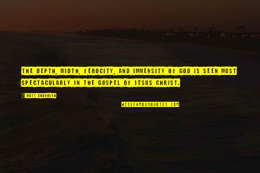 The Gospel Of Christ Quotes By Matt Chandler: The depth, width, ferocity, and immensity of God