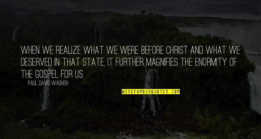 The Gospel Of Christ Quotes By Paul David Washer: When we realize what we were before Christ