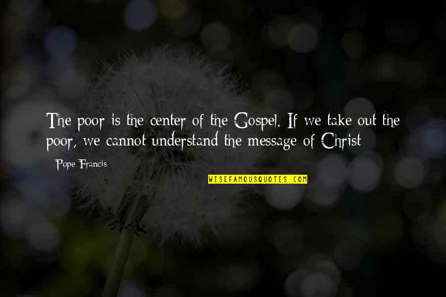 The Gospel Of Christ Quotes By Pope Francis: The poor is the center of the Gospel.