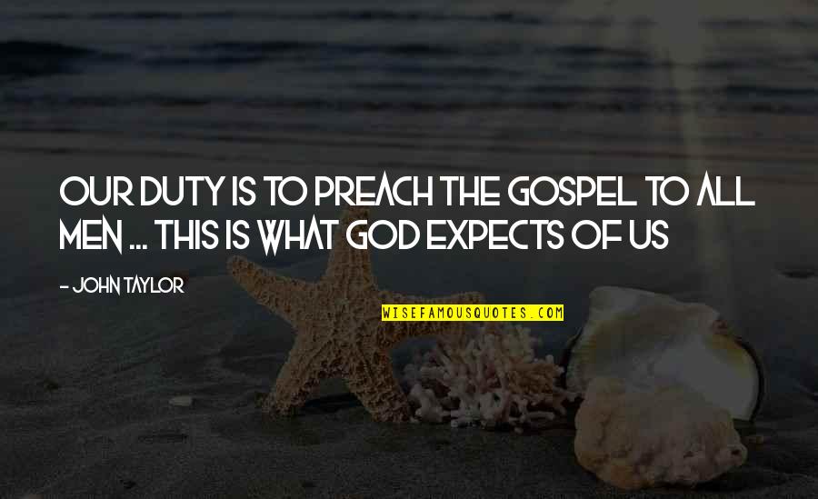 The Gospel Of John Quotes By John Taylor: Our duty is to preach the gospel to