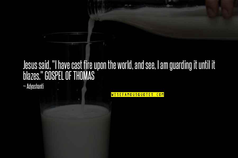 The Gospel Of Thomas Quotes By Adyashanti: Jesus said, "I have cast fire upon the The Gospel Of Thomas Quotes By Adyashanti: Jesus said, "I have cast fire upon the