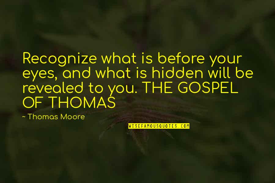 The Gospel Of Thomas Quotes By Thomas Moore: Recognize what is before your eyes, and what The Gospel Of Thomas Quotes By Thomas Moore: Recognize what is before your eyes, and what