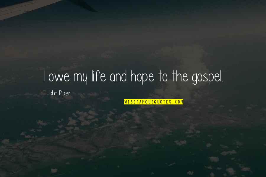 The Gospel Quotes By John Piper: I owe my life and hope to the