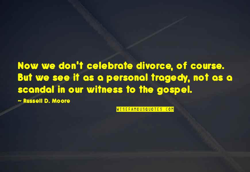 The Gospel Quotes By Russell D. Moore: Now we don't celebrate divorce, of course. But