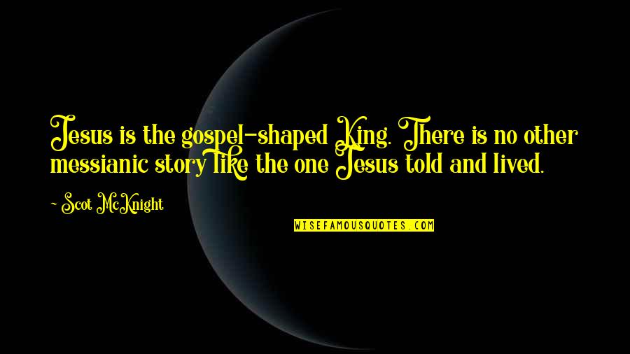 The Gospel Quotes By Scot McKnight: Jesus is the gospel-shaped King. There is no