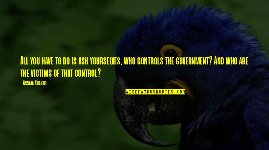 The Government Control Quotes By Assata Shakur: All you have to do is ask yourselves,
