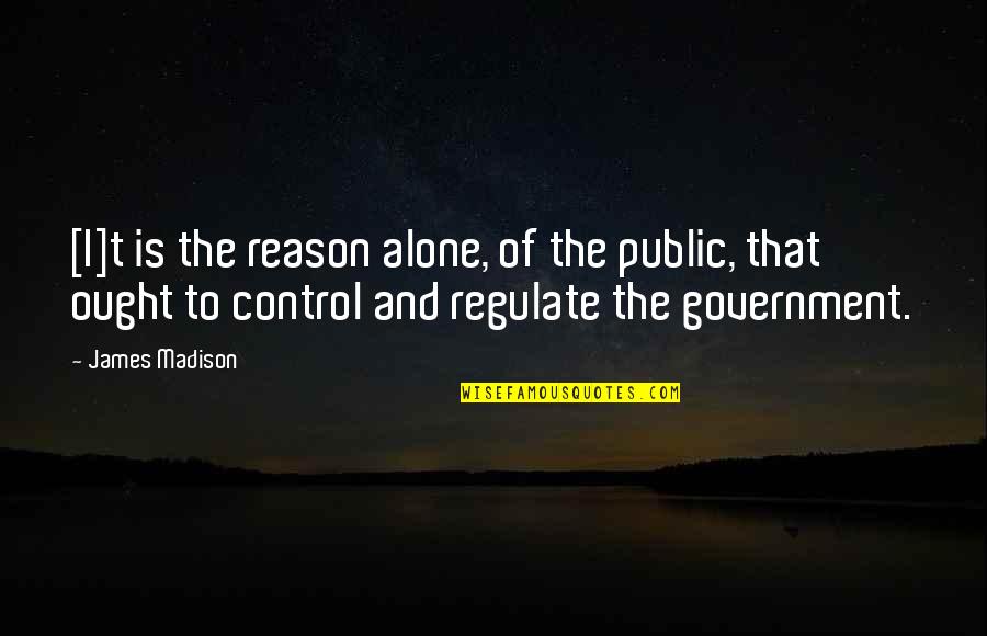 The Government Control Quotes By James Madison: [I]t is the reason alone, of the public,