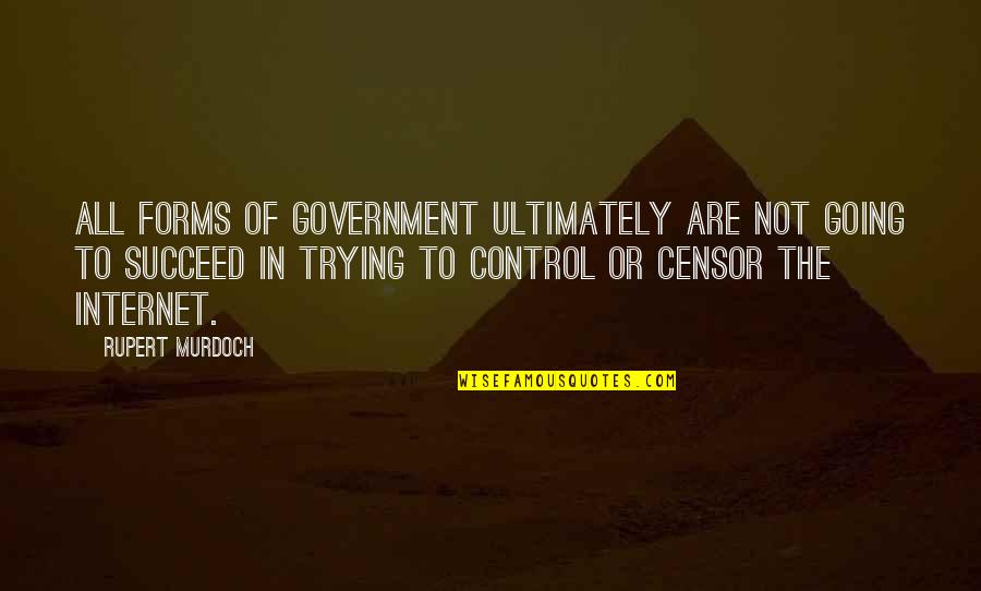 The Government Control Quotes By Rupert Murdoch: All forms of government ultimately are not going