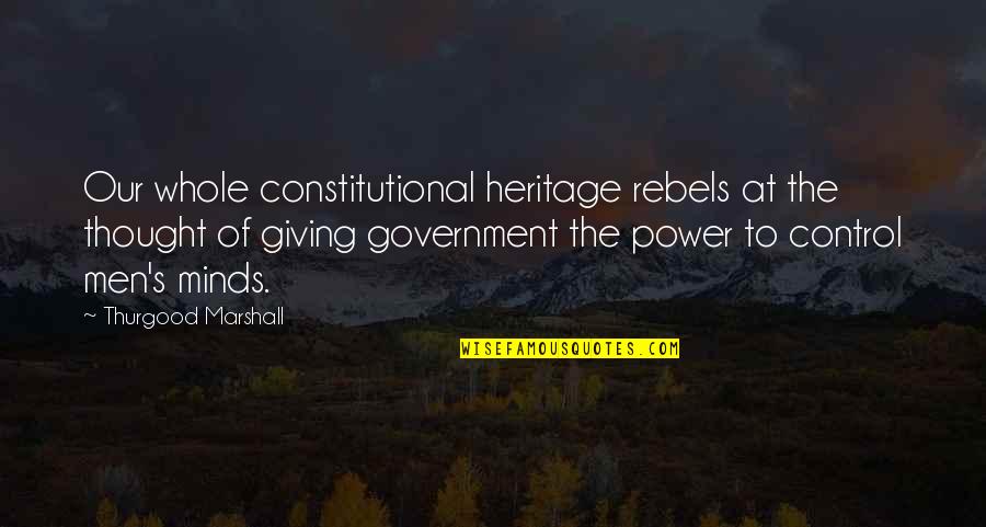 The Government Control Quotes By Thurgood Marshall: Our whole constitutional heritage rebels at the thought
