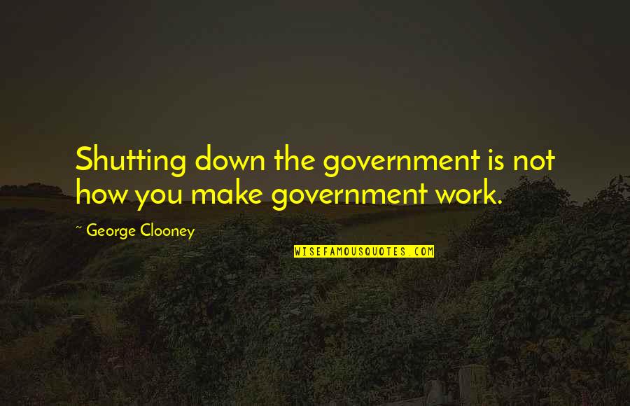 The Government Shutting Down Quotes By George Clooney: Shutting down the government is not how you