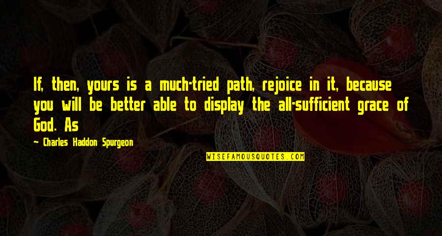 The Grace Of God Is Sufficient Quotes By Charles Haddon Spurgeon: If, then, yours is a much-tried path, rejoice