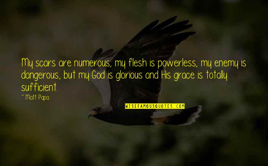 The Grace Of God Is Sufficient Quotes By Matt Papa: My scars are numerous, my flesh is powerless,