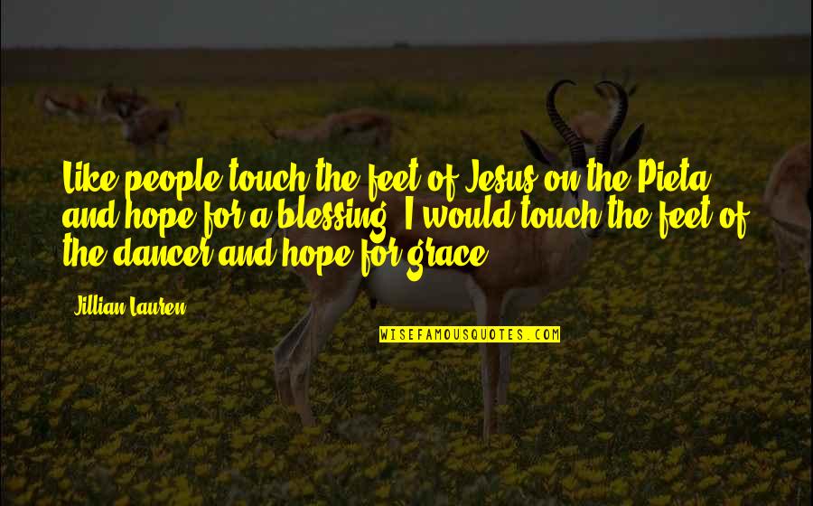 The Grace Of Jesus Quotes By Jillian Lauren: Like people touch the feet of Jesus on