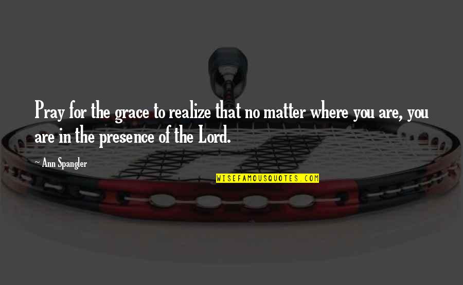 The Grace Of The Lord Quotes By Ann Spangler: Pray for the grace to realize that no