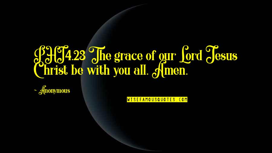 The Grace Of The Lord Quotes By Anonymous: PHI4.23 The grace of our Lord Jesus Christ