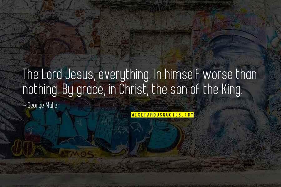 The Grace Of The Lord Quotes By George Muller: The Lord Jesus, everything. In himself worse than