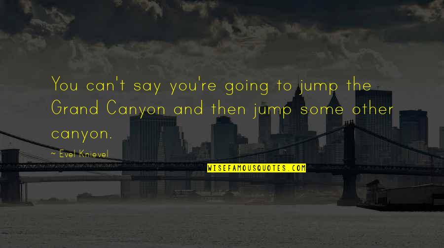 The Grand Canyon Quotes By Evel Knievel: You can't say you're going to jump the