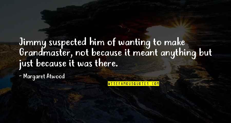 The Grandmaster Quotes By Margaret Atwood: Jimmy suspected him of wanting to make Grandmaster, The Grandmaster Quotes By Margaret Atwood: Jimmy suspected him of wanting to make Grandmaster,