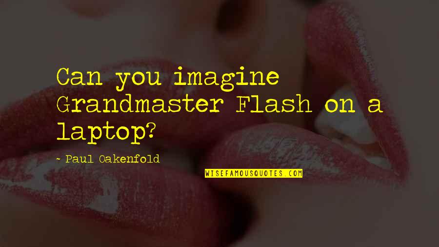 The Grandmaster Quotes By Paul Oakenfold: Can you imagine Grandmaster Flash on a laptop? The Grandmaster Quotes By Paul Oakenfold: Can you imagine Grandmaster Flash on a laptop?