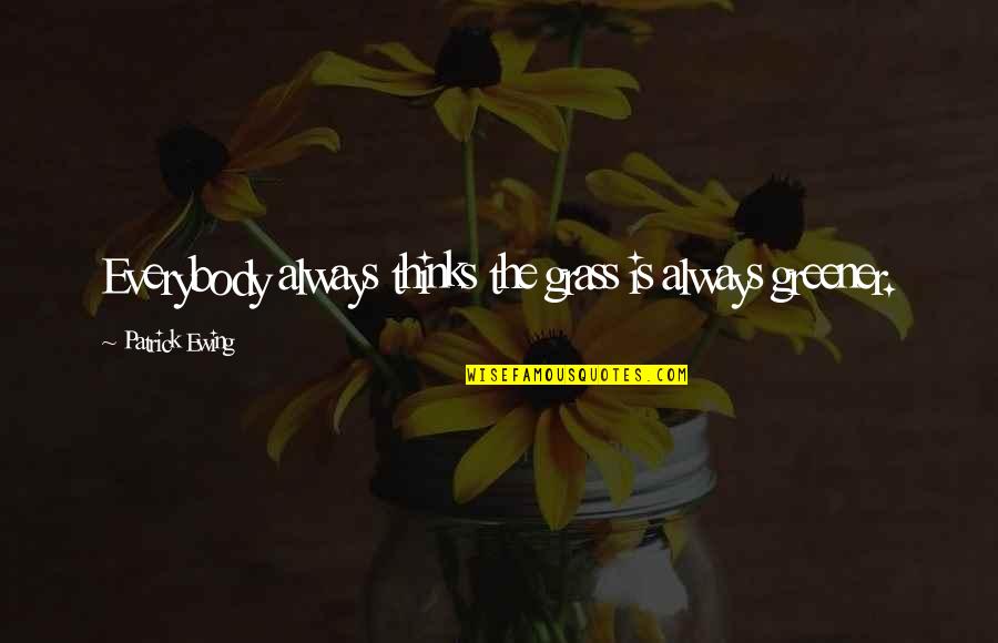 The Grass Greener Quotes By Patrick Ewing: Everybody always thinks the grass is always greener. The Grass Greener Quotes By Patrick Ewing: Everybody always thinks the grass is always greener.