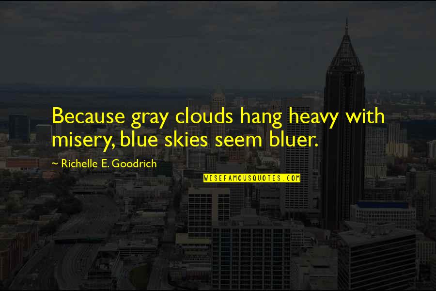 The Gray Sky Quotes By Richelle E. Goodrich: Because gray clouds hang heavy with misery, blue The Gray Sky Quotes By Richelle E. Goodrich: Because gray clouds hang heavy with misery, blue