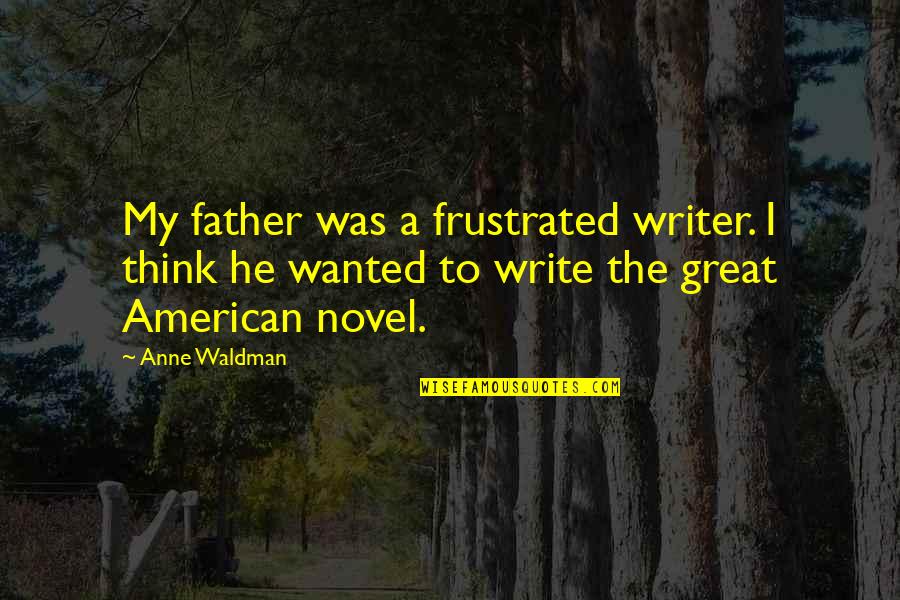 The Great American Novel Quotes By Anne Waldman: My father was a frustrated writer. I think