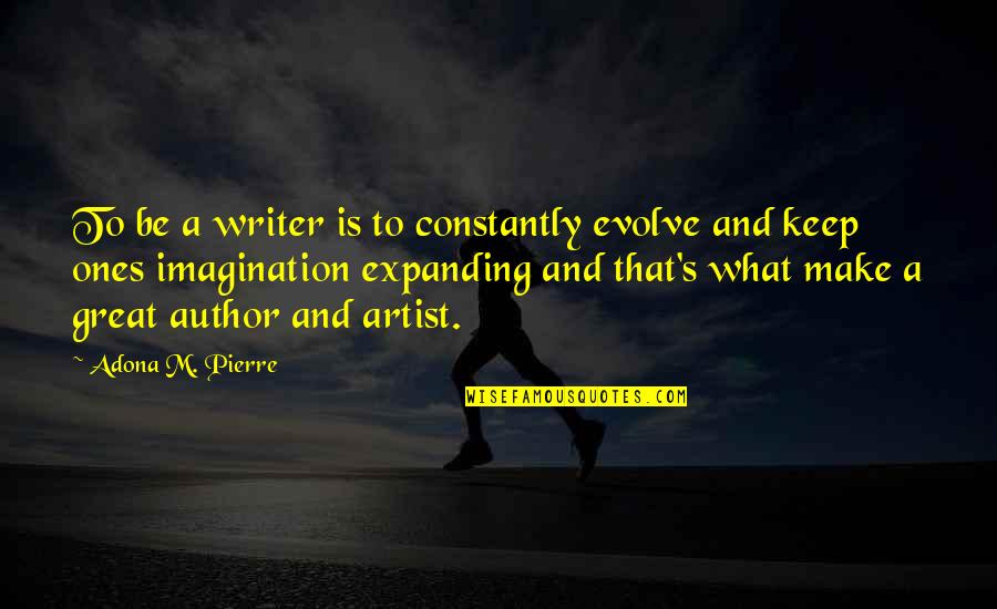 The Great Author Quotes By Adona M. Pierre: To be a writer is to constantly evolve The Great Author Quotes By Adona M. Pierre: To be a writer is to constantly evolve