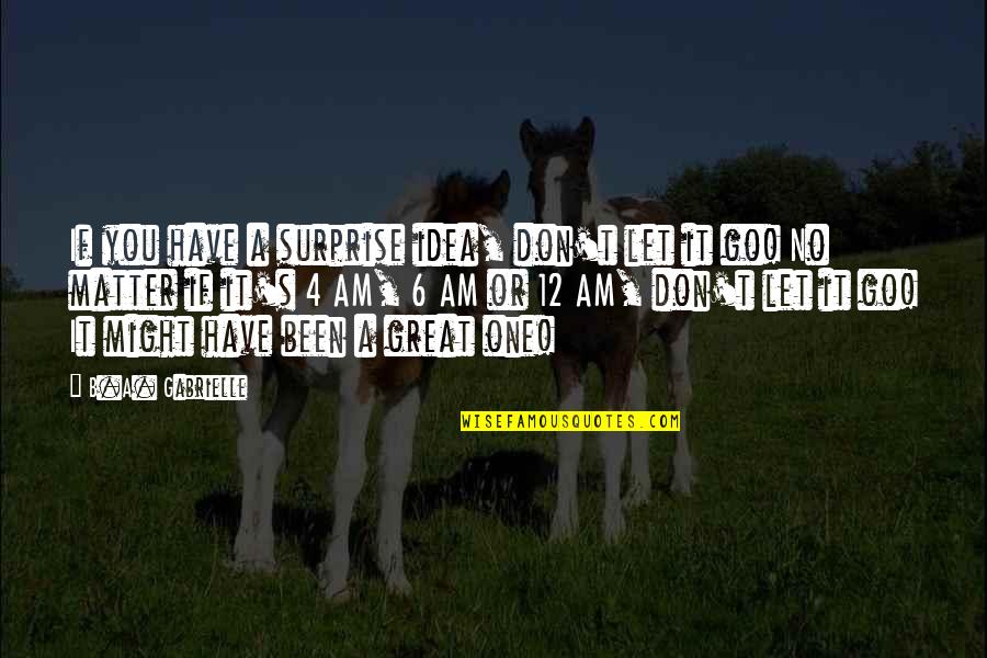 The Great Author Quotes By B.A. Gabrielle: If you have a surprise idea, don't let The Great Author Quotes By B.A. Gabrielle: If you have a surprise idea, don't let