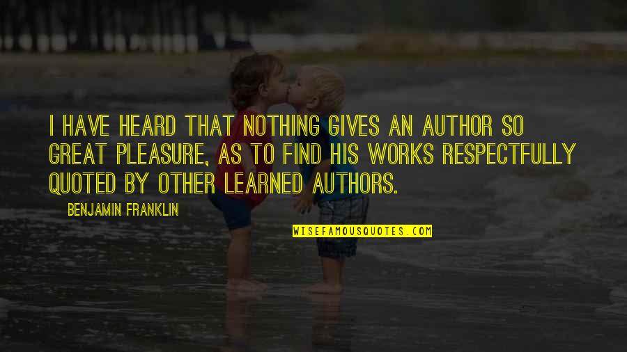 The Great Author Quotes By Benjamin Franklin: I have heard that nothing gives an Author The Great Author Quotes By Benjamin Franklin: I have heard that nothing gives an Author