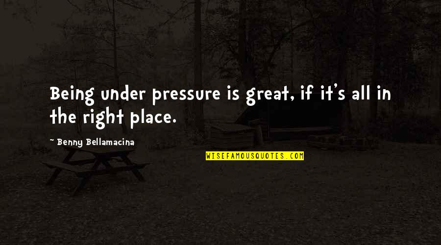 The Great Author Quotes By Benny Bellamacina: Being under pressure is great, if it's all The Great Author Quotes By Benny Bellamacina: Being under pressure is great, if it's all