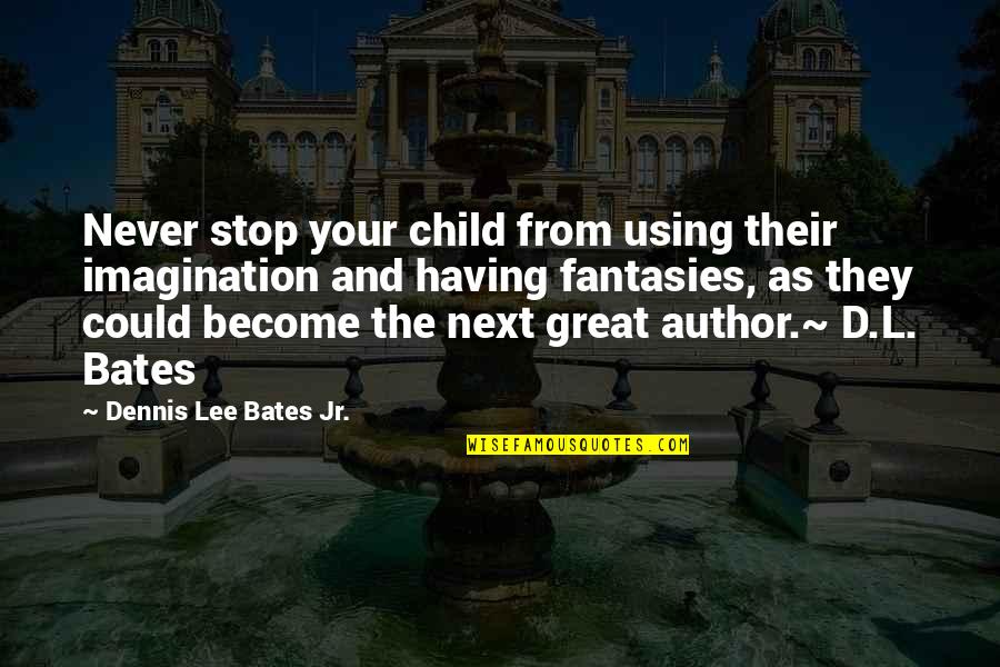 The Great Author Quotes By Dennis Lee Bates Jr.: Never stop your child from using their imagination The Great Author Quotes By Dennis Lee Bates Jr.: Never stop your child from using their imagination