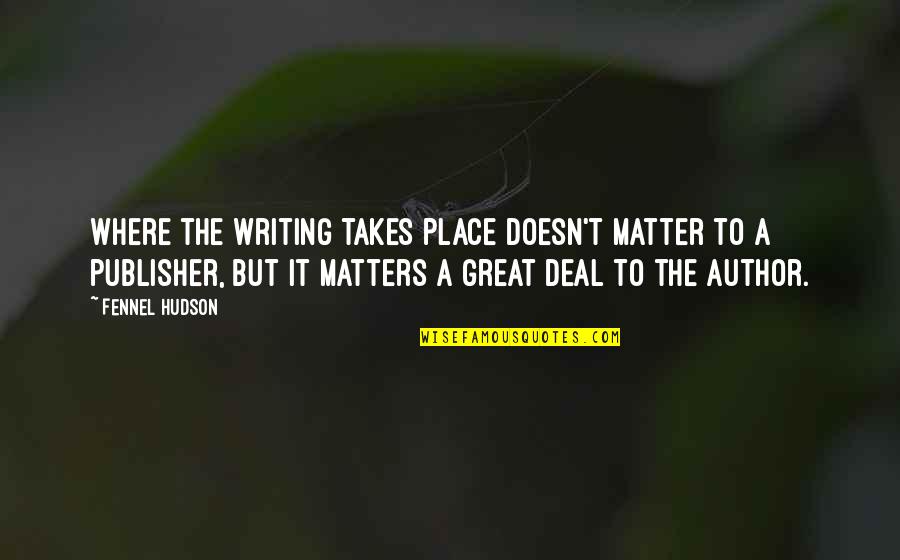 The Great Author Quotes By Fennel Hudson: Where the writing takes place doesn't matter to The Great Author Quotes By Fennel Hudson: Where the writing takes place doesn't matter to