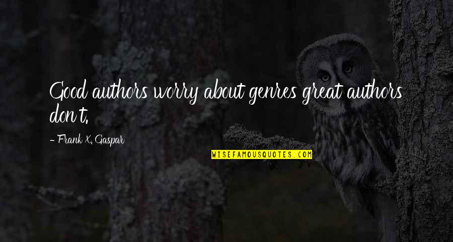 The Great Author Quotes By Frank X. Gaspar: Good authors worry about genres great authors don't. The Great Author Quotes By Frank X. Gaspar: Good authors worry about genres great authors don't.