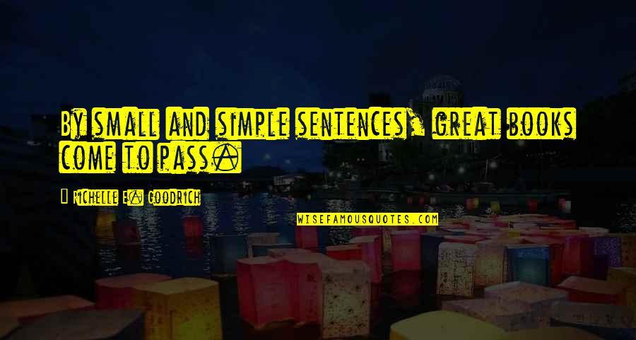 The Great Author Quotes By Richelle E. Goodrich: By small and simple sentences, great books come The Great Author Quotes By Richelle E. Goodrich: By small and simple sentences, great books come